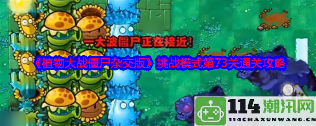 《植物大战僵尸混合版》挑战模式第73关全攻略与技巧解析