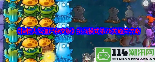 《植物大战僵尸杂交版》挑战模式第76关详细通关技巧与策略分享