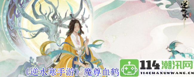 《逆水寒手游》全新机制解读：魔尊血鹤的特点与玩法分析