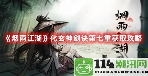 烟雨江湖化玄神剑诀第七重获取方法详解与攻略