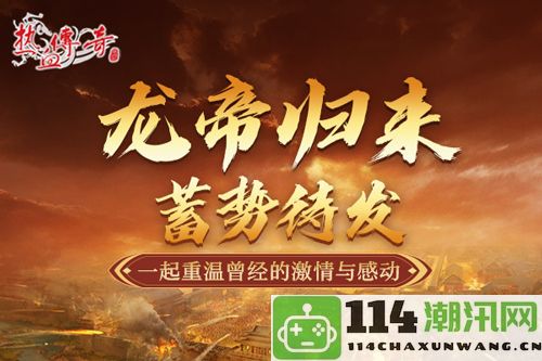 《热血传奇》掀起热潮『龙帝归来』重磅资料片即将震撼上线，期待你的加入！