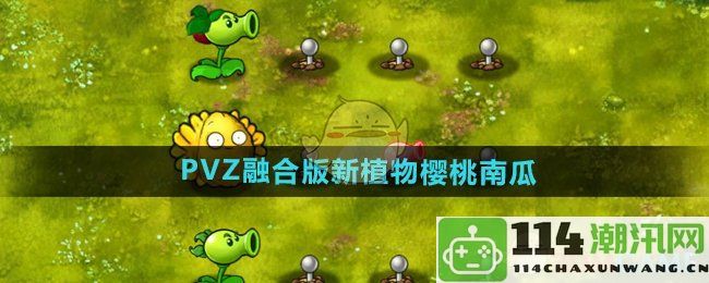 《植物大战僵尸融合版》中全新植物樱桃南瓜的详细介绍与玩法解析