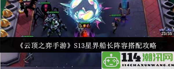 《云顶之弈手游》S13版本星界船长最佳阵容组合详解攻略