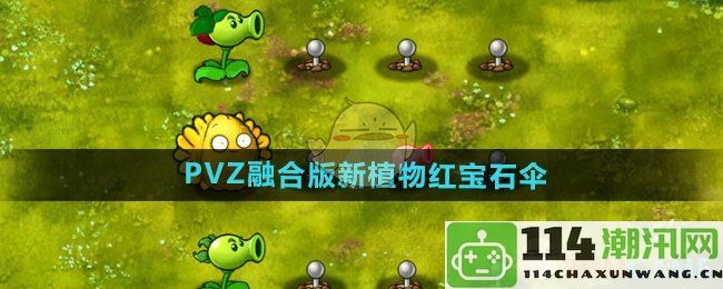 《植物大战僵尸融合版》全新植物红宝石伞的详细介绍与玩法解析