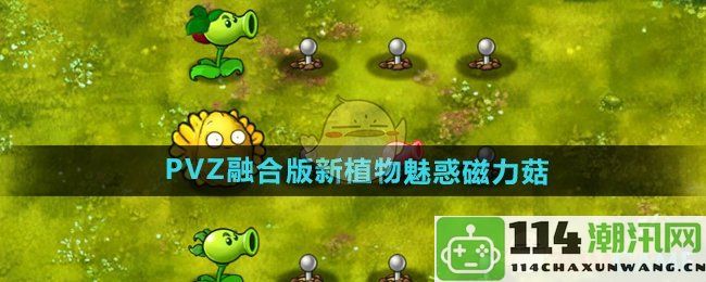 《植物大战僵尸融合版》中全新植物魅惑磁力菇特色详解