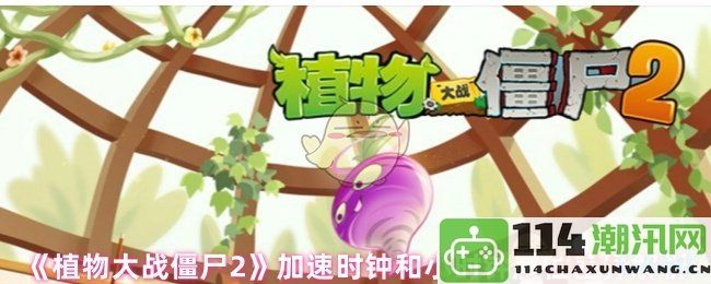 《植物大战僵尸2》中加速时钟与小时钟的属性差异详细解析