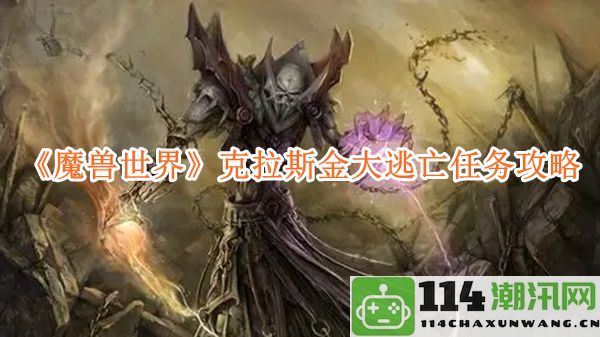 《魔兽世界》克拉斯金大逃亡任务详细攻略与技巧分享