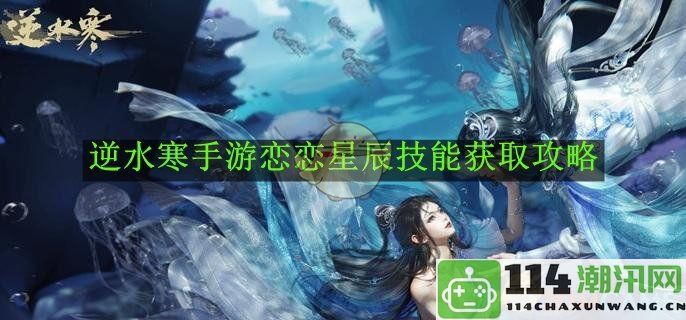 《逆水寒手游》恋恋星辰技能获取全面攻略与技巧分享