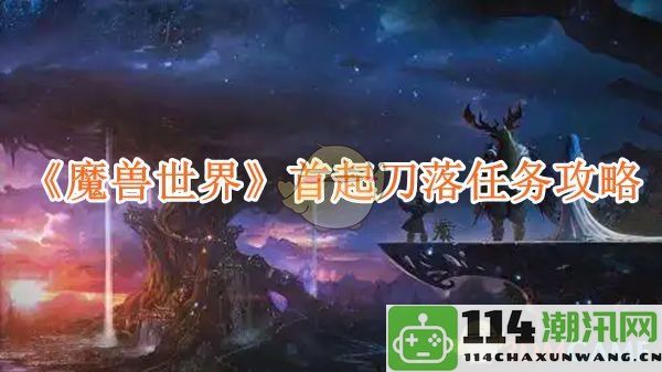 《魔兽世界》首次刀落任务详细攻略与技巧解析