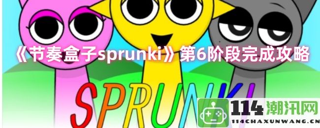 《节奏盒子sprunki》第六阶段通关详细指南与技巧解析