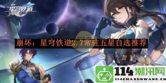 《崩坏：星穹铁道》2.7版本常驻五星角色自选推荐与分析