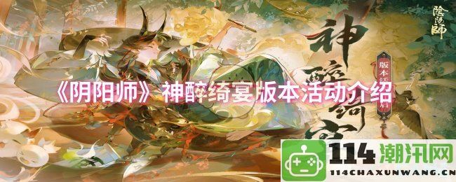 《阴阳师》神醉绮宴活动精彩内容全面解析与参与指南