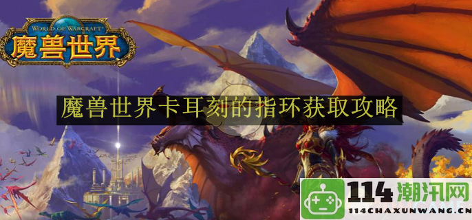 《魔兽世界》卡耳刻的指环获得方法详解与技巧分享