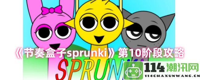 《节奏盒子sprunki》第10关卡详细攻略及通关技巧分享