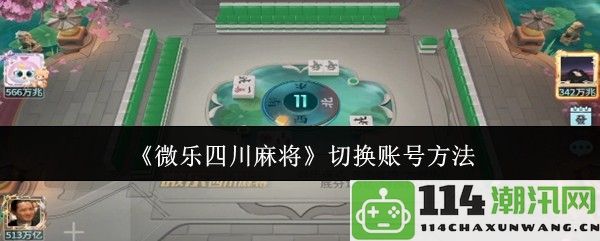 《微乐四川麻将》如何轻松切换游戏账号的详细步骤与方法