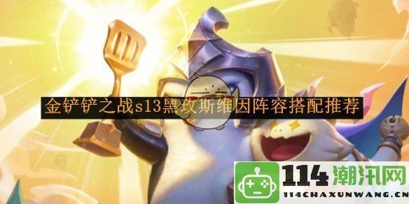 《金铲铲之战》s13赛季黑玫斯维因阵容最佳搭配指南与玩法解析