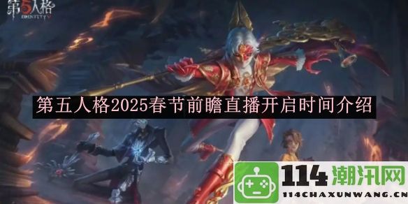 《第五人格》2025年春节前瞻直播时间详细介绍与内容预览