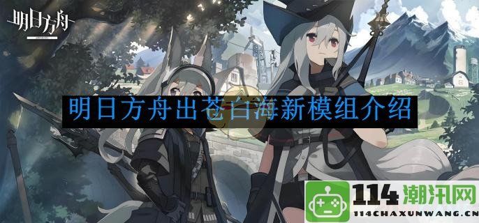 《明日方舟》新增苍白海模组详细介绍及玩法解析