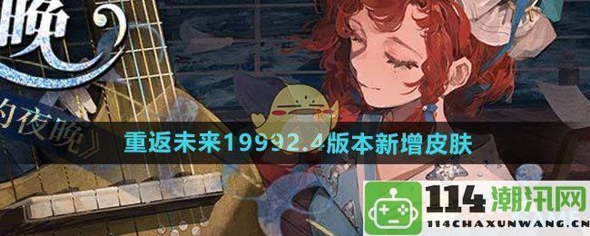 《重返未来1999》2.4版本全新角色皮肤详细介绍与特点分析