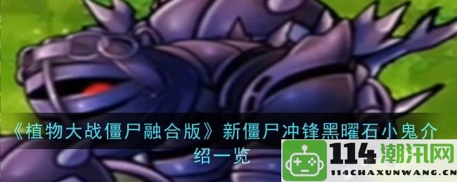 《植物大战僵尸融合版》全新僵尸角色冲锋黑曜石小鬼详细介绍与玩法分析