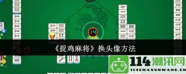 《捉鸡麻将》更换头像的详细步骤与指导