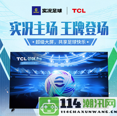 实况对决，明星球员现身！实况足球 X TCL 联动盛大启动