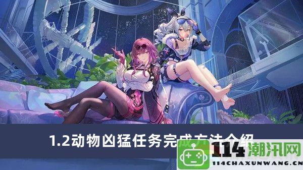 崩坏星穹铁道1.2版本动物凶猛任务攻略与完成技巧分享