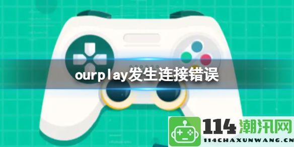 ourplay网络连接故障原因详解与解决方案一览