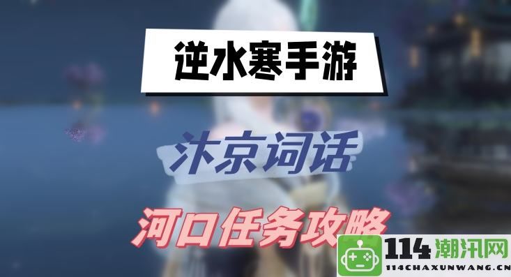 逆水寒手游汴京词话河口任务详细攻略与技巧分享