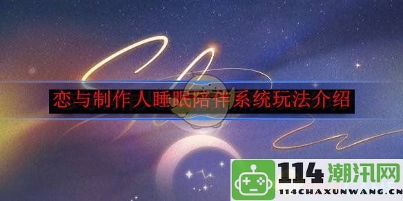 《恋与制作人》全新睡眠陪伴系统详细玩法解析与体验分享