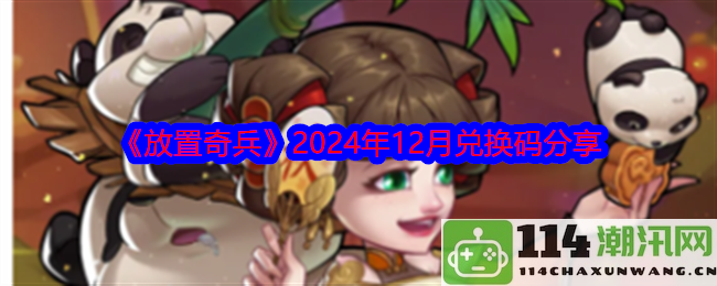 《放置奇兵》2024年12月全新兑换码大放送与精彩活动分享