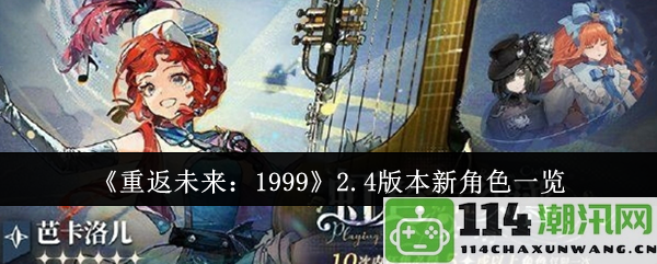 《重返未来：1999》更新2.4版本中新增角色详细介绍