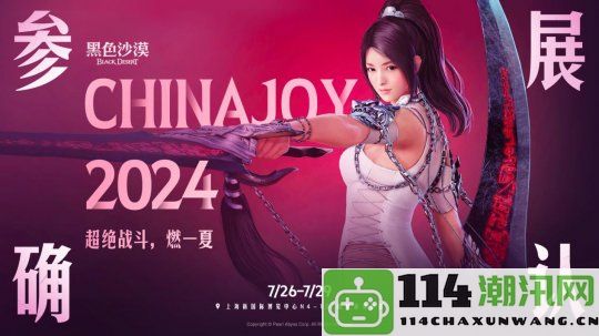 《黑色沙漠》亮相Chinajoy 2024，国服版本体验活动抢先登场