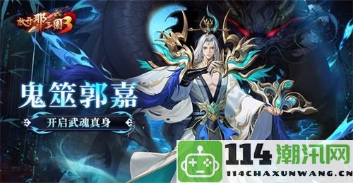 《放开那三国3》全新武魂技艺开启，鬼筮郭嘉惊艳登场