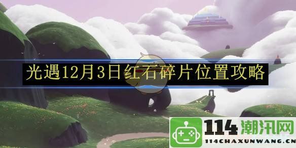 《光遇》12月3日红石碎片详细位置及获取攻略解析