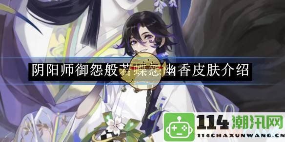 《阴阳师》御怨般若蝶怨幽香新皮肤详细解析与使用心得