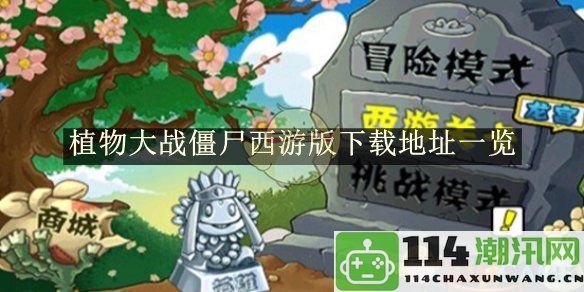 《植物大战僵尸西游版》游戏下载链接详细介绍与汇总