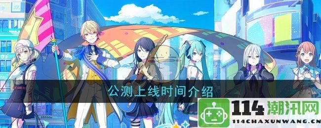 《初音未来缤纷舞台》公测具体上线时间及相关介绍