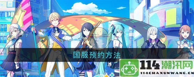 《初音未来缤纷舞台》国服预约流程详解与注意事项