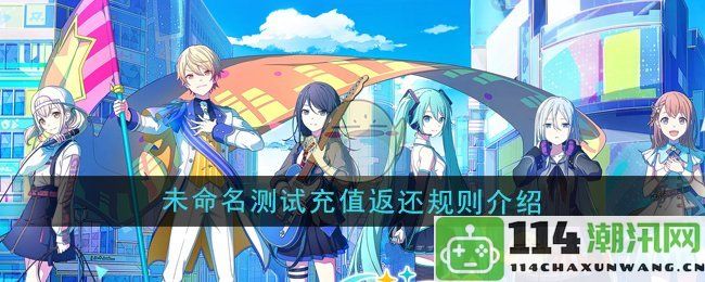 《初音未来缤纷舞台》测试充值返还规则详解与注意事项分享