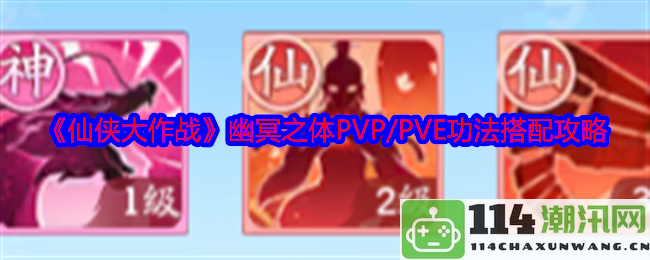 《仙侠大作战》幽冥之体在PVP和PVE中的最佳功法搭配策略解析