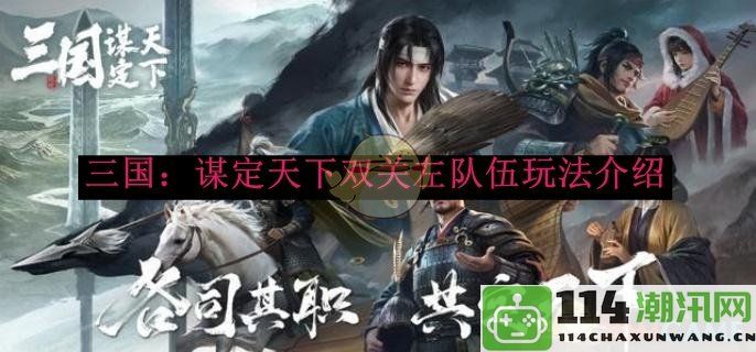 《三国：智谋天下》双重队伍玩法深化解析与经验分享