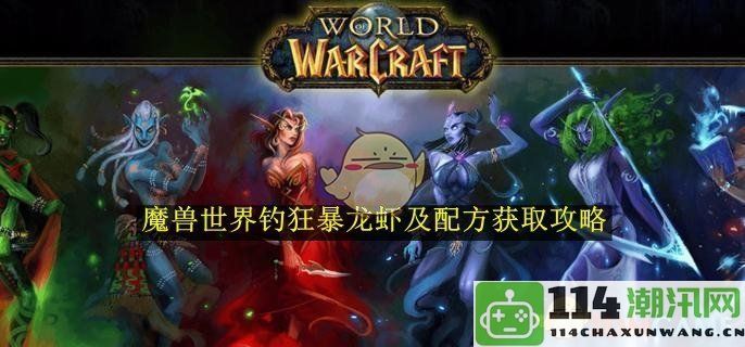 《魔兽世界》钓捕狂暴龙虾的详细攻略与配方获取技巧