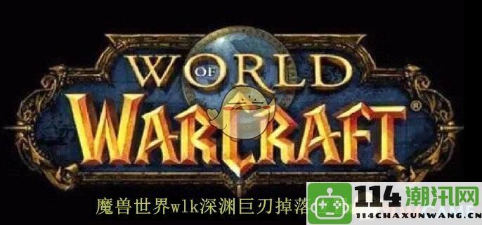 《魔兽世界》WLK深渊巨刃掉落位置详细指南与分享