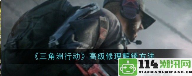 《三角洲行动》高级修理解锁技巧与方法详解