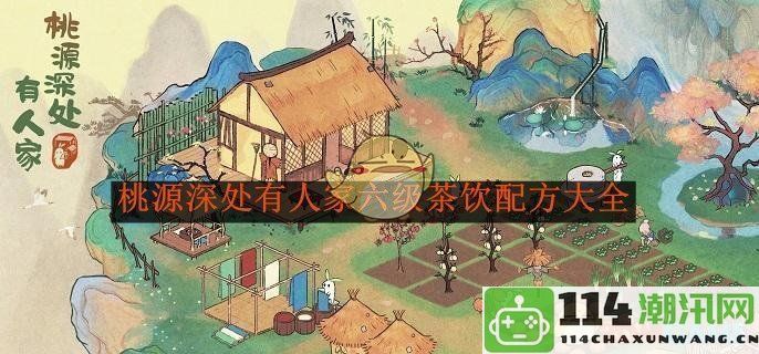 《桃源深处有人家》六级茶饮制作指南及配方全解析