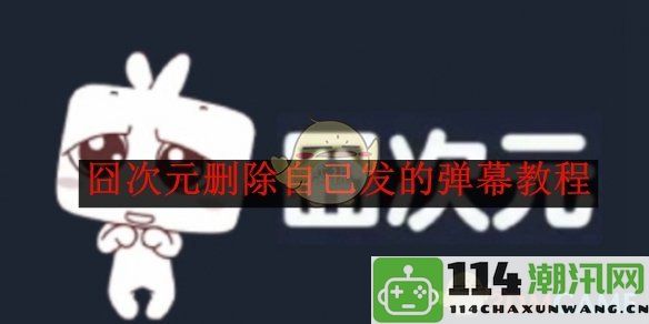 《囧次元》如何删除自己发送的弹幕内容详细教程