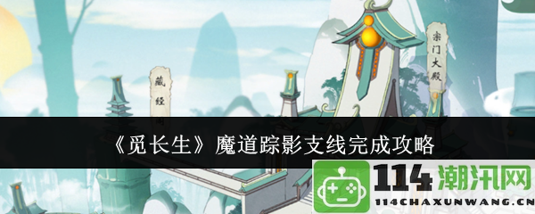 《觅长生》魔道踪影支线详细攻略与完成提示