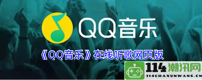 《QQ音乐》网页版在线听歌功能全解析，畅享音乐的无限魅力