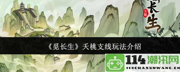 《觅长生》夭桃支线玩法详细解析与攻略介绍